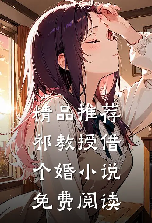 精品推荐祁教授借个婚小说免费阅读