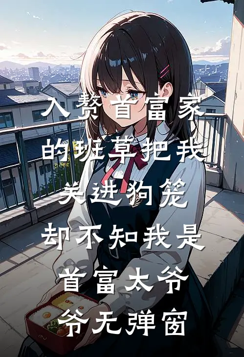 入赘首富家的班草把我关进狗笼，却不知我是首富太爷爷无弹窗