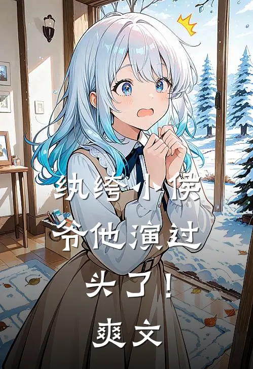 纨绔小侯爷他演过头了！爽文