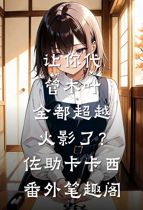 让你代管木叶，全都超越火影了？：佐助卡卡西番外笔趣阁