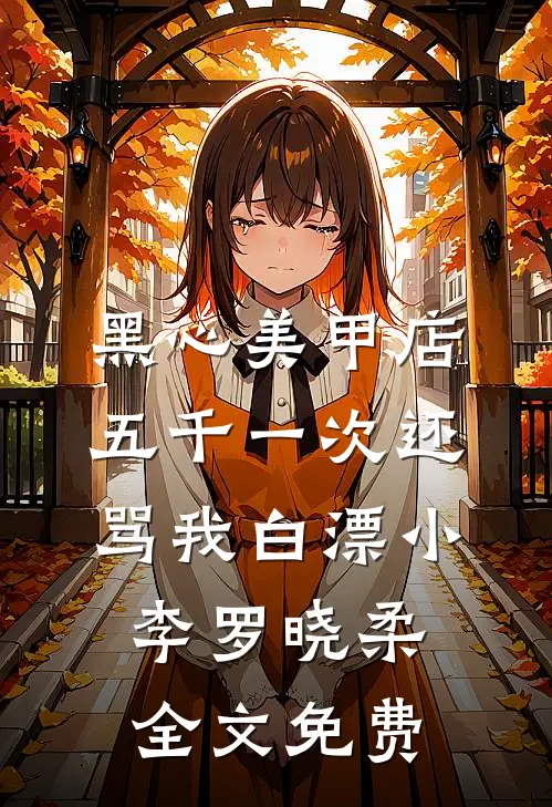 黑心美甲店，五千一次还骂我白漂小李罗晓柔全文免费