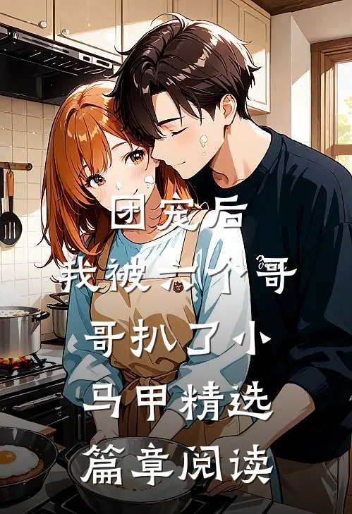 团宠后，我被六个哥哥扒了小马甲精选篇章阅读