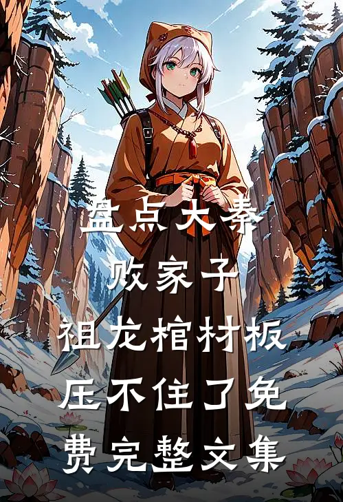 盘点大秦败家子,祖龙棺材板压不住了免费完整文集