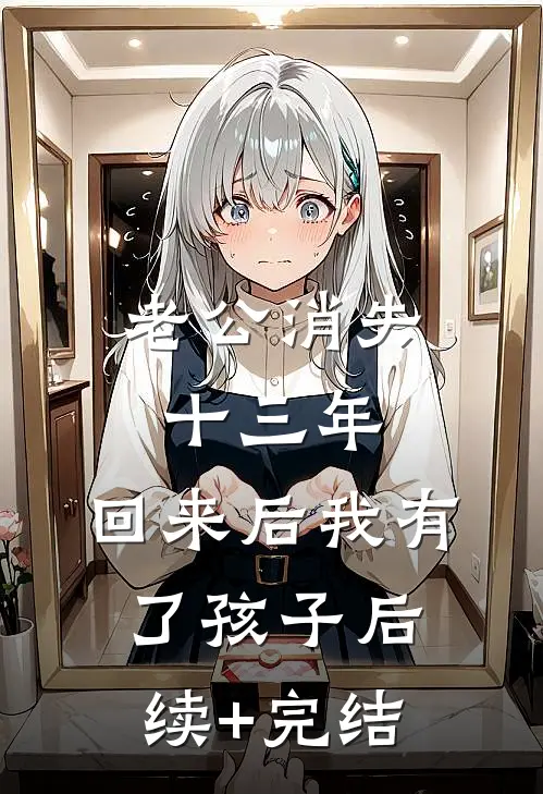老公消失十三年，回来后我有了孩子后续+完结