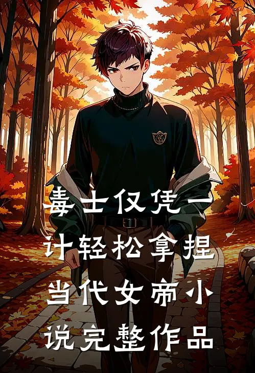 毒士仅凭一计轻松拿捏当代女帝小说完整作品