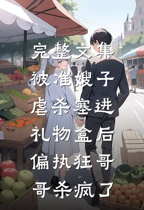 完整文集被准嫂子虐杀塞进礼物盒后，偏执狂哥哥杀疯了