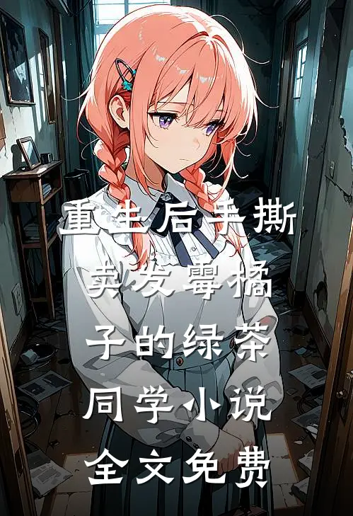 重生后手撕卖发霉橘子的绿茶同学小说全文免费