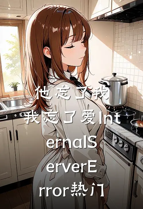 他忘了我，我忘了爱InternalServerError热门