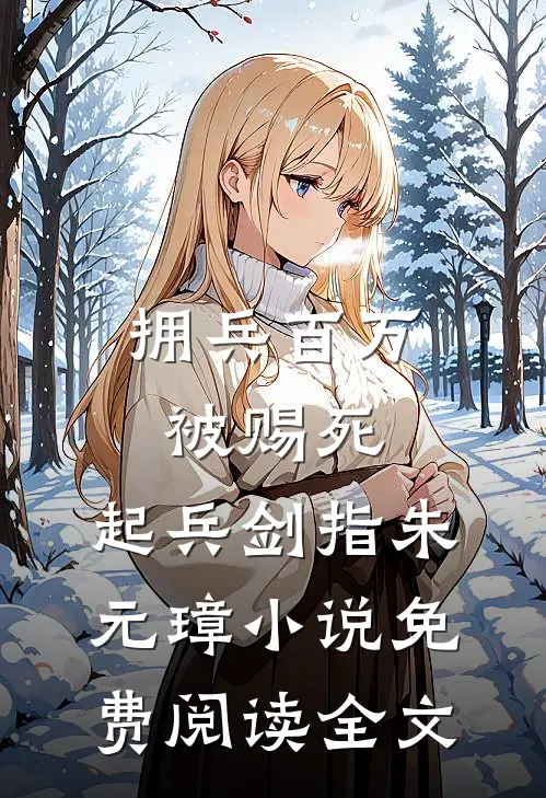 拥兵百万被赐死，起兵剑指朱元璋小说免费阅读全文