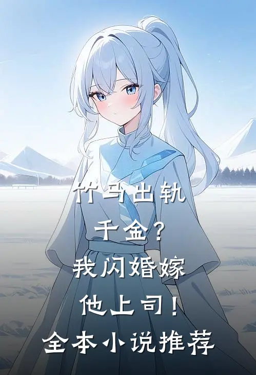 竹马出轨千金？我闪婚嫁他上司！全本小说推荐