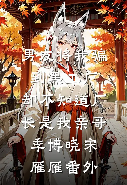 男友将我骗到黑工厂，却不知道厂长是我亲哥季博晓宋雁雁番外