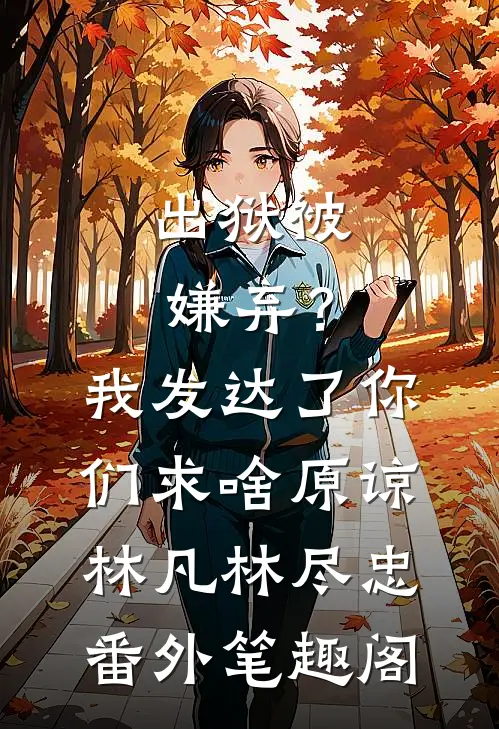 出狱被嫌弃？我发达了你们求啥原谅：林凡林尽忠番外笔趣阁