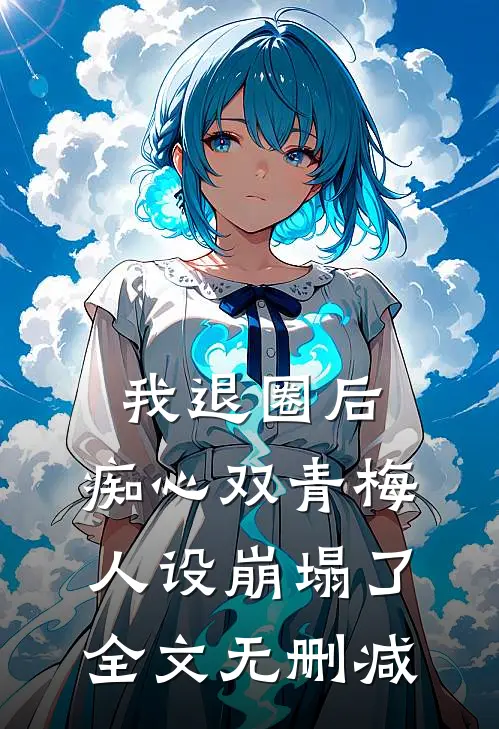 我退圈后，痴心双青梅人设崩塌了。全文无删减