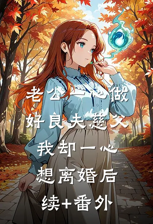 老公一心做好良夫慈父，我却一心想离婚后续+番外