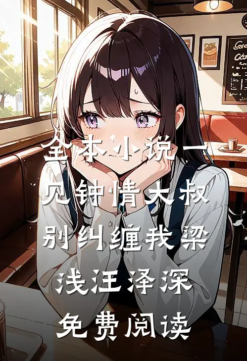 全本小说一见钟情大叔别纠缠我梁浅汪泽深免费阅读