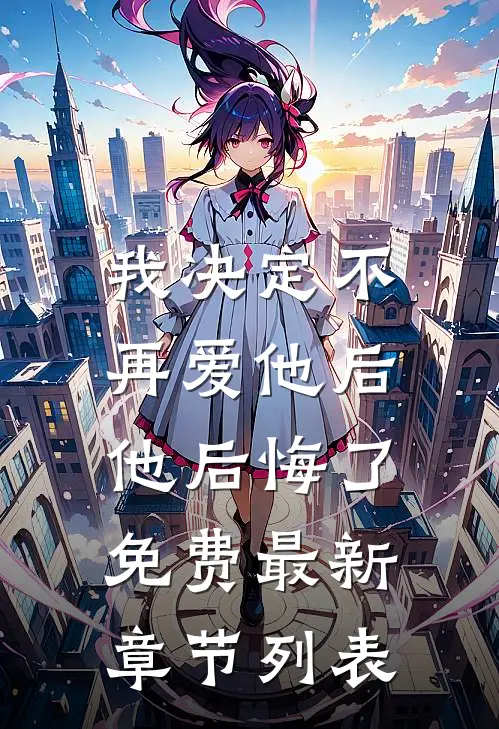 我决定不再爱他后，他后悔了免费最新章节列表