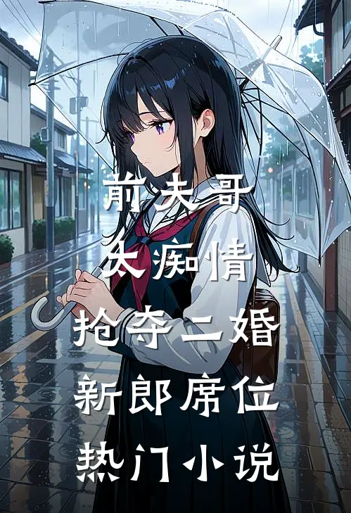 前夫哥太痴情，抢夺二婚新郎席位热门小说