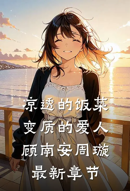 凉透的饭菜，变质的爱人顾南安周璇最新章节