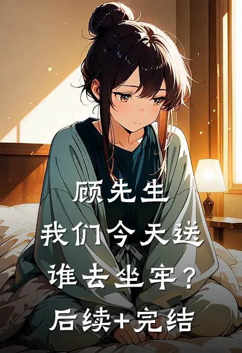 顾先生，我们今天送谁去坐牢？后续+完结