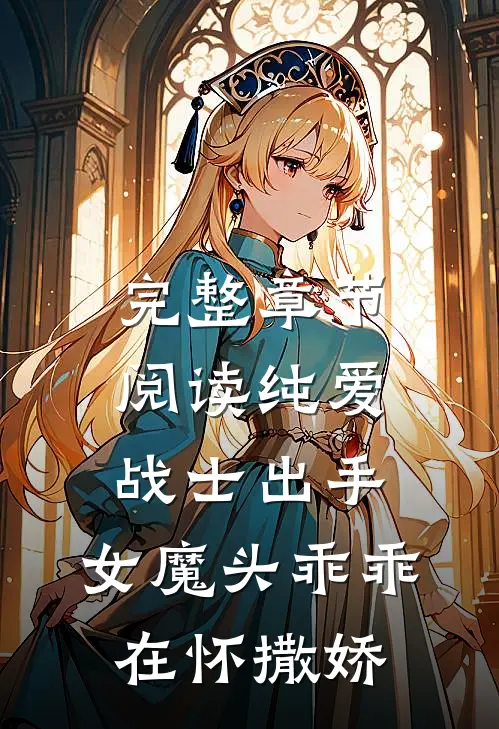 完整章节阅读纯爱战士出手：女魔头乖乖在怀撒娇