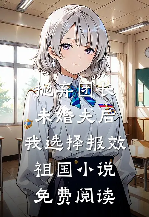 抛弃团长未婚夫后，我选择报效祖国小说免费阅读