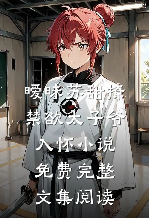 暧昧苏甜撩禁欲太子爷入怀小说免费完整文集阅读