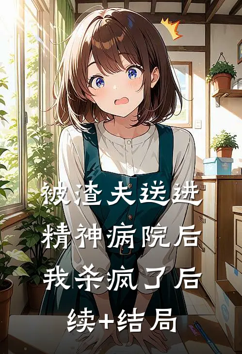 被渣夫送进精神病院后，我杀疯了后续+结局