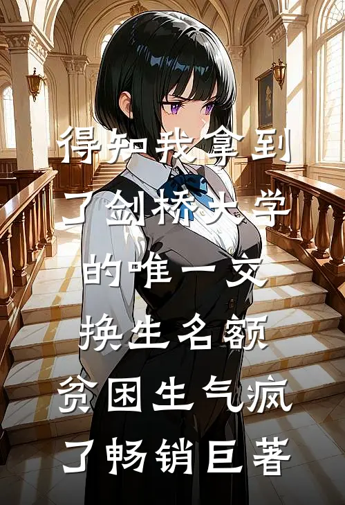 得知我拿到了剑桥大学的唯一交换生名额，贫困生气疯了畅销巨著