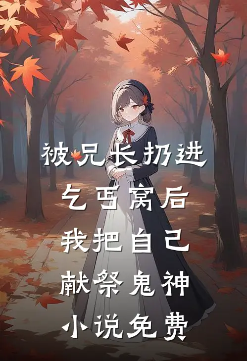 被兄长扔进乞丐窝后，我把自己献祭鬼神小说免费