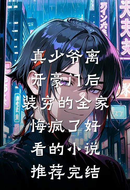 真少爷离开豪门后，装穷的全家悔疯了好看的小说推荐完结