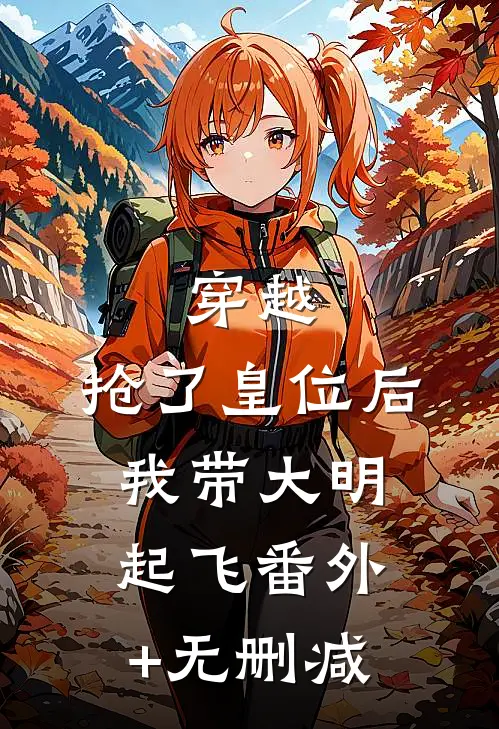 穿越：抢了皇位后，我带大明起飞番外+无删减
