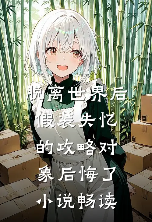 脱离世界后，假装失忆的攻略对象后悔了小说畅读