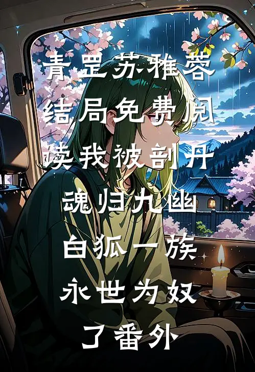 青罡苏雅蓉结局免费阅读我被剖丹魂归九幽，白狐一族永世为奴了番外
