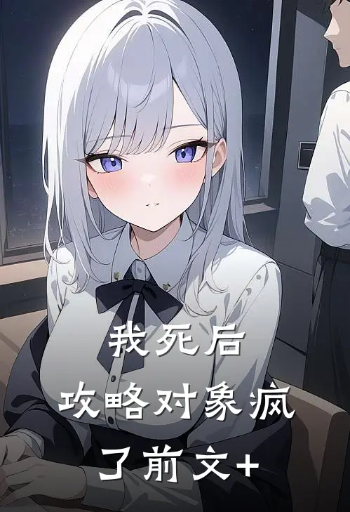 我死后，攻略对象疯了前文+