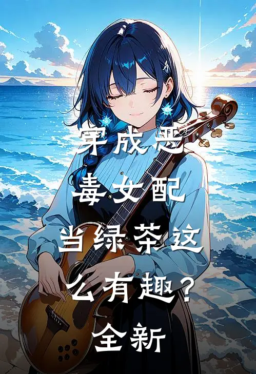 穿成恶毒女配，当绿茶这么有趣？全新