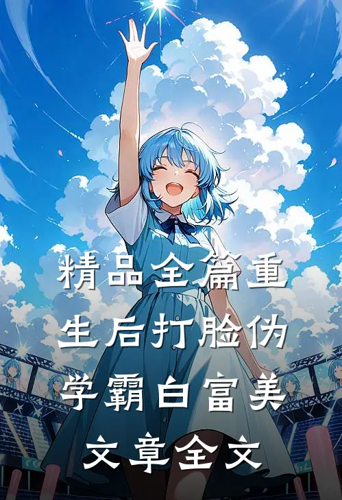 精品全篇重生后打脸伪学霸白富美文章全文
