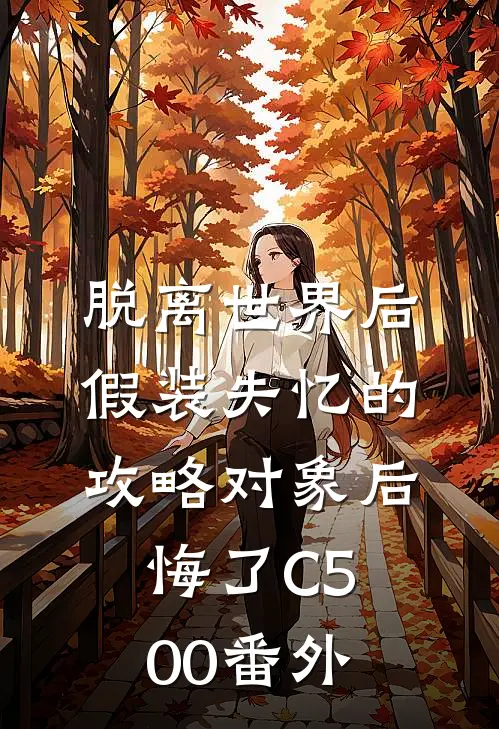 脱离世界后，假装失忆的攻略对象后悔了C500 番外