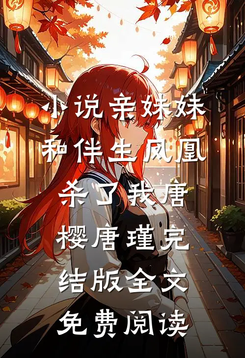 小说亲妹妹和伴生凤凰杀了我唐樱唐瑾完结版全文免费阅读