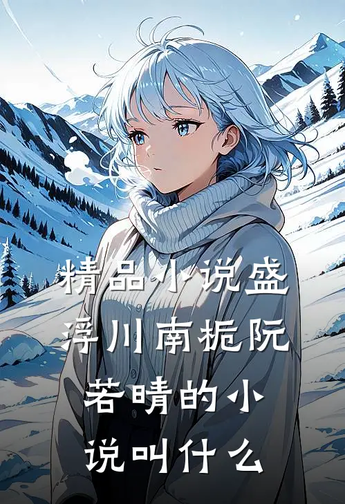 精品小说盛浮川南栀阮若晴的小说叫什么