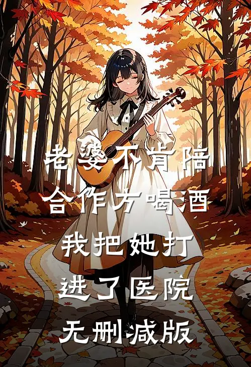 老婆不肯陪合作方喝酒，我把她打进了医院无删减版