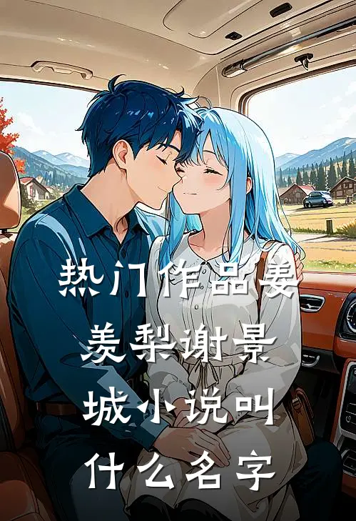 热门作品姜羡梨谢景城小说叫什么名字