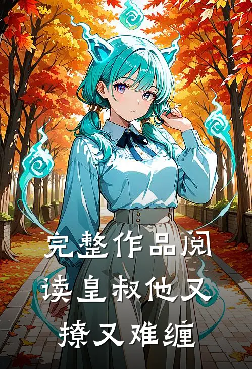完整作品阅读皇叔他又撩又难缠