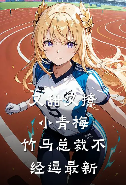 又甜又撩小青梅，竹马总裁不经逗最新