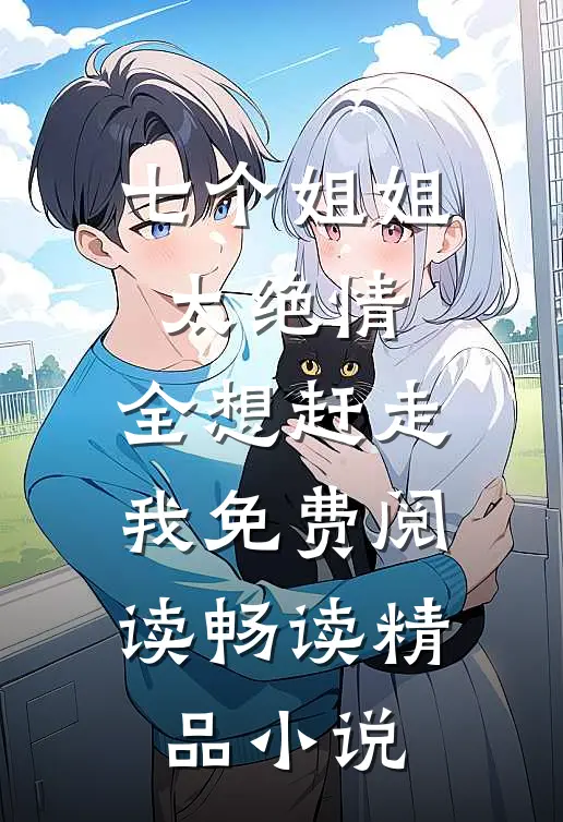 七个姐姐太绝情,全想赶走我免费阅读畅读精品小说