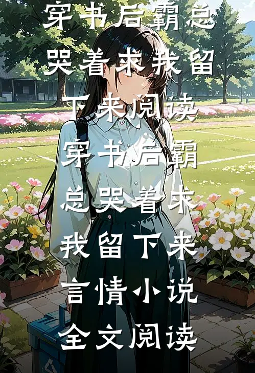 穿书后霸总哭着求我留下来阅读_穿书后霸总哭着求我留下来言情小说全文阅读