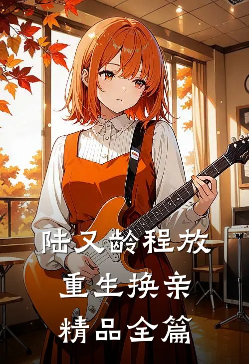陆又龄程放 重生换亲精品全篇