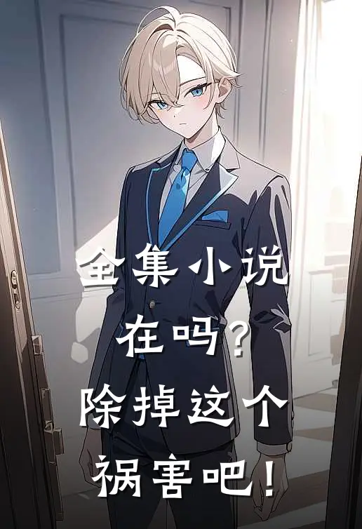 全集小说在吗？除掉这个祸害吧！