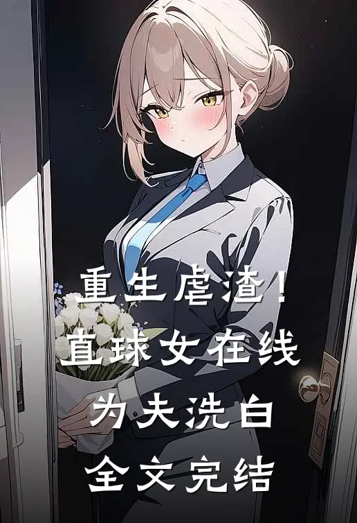 重生虐渣！直球女在线为夫洗白全文完结