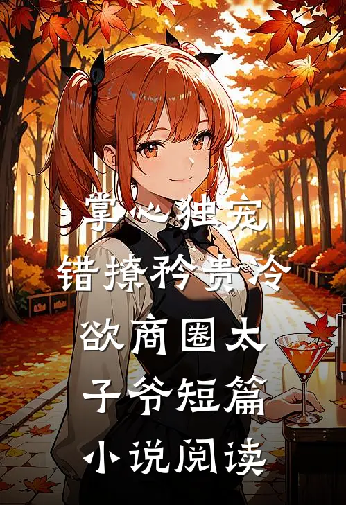 掌心独宠：错撩矜贵冷欲商圈太子爷短篇小说阅读