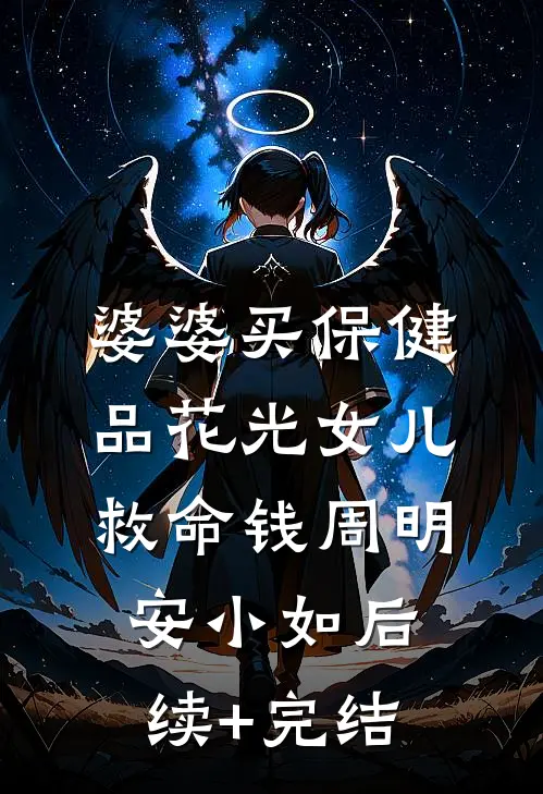 婆婆买保健品花光女儿救命钱周明安小如后续+完结